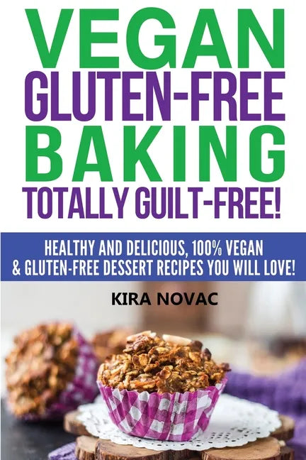 Vegan Gluten-Free Baking: Totally Guilt-Free!: Healthy and Delicious, 100% Vegan and Gluten-Free Dessert Recipes You Will Love - Paperback