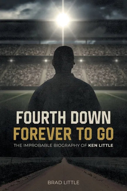 Fourth Down, Forever to Go: The Improbable Biography of Ken Little - Paperback