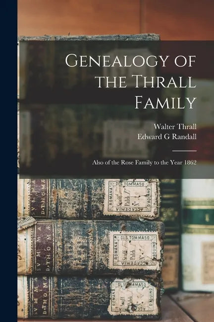 Genealogy of the Thrall Family: Also of the Rose Family to the Year 1862 - Paperback