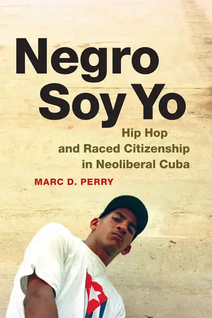 Negro Soy Yo: Hip Hop and Raced Citizenship in Neoliberal Cuba - Paperback