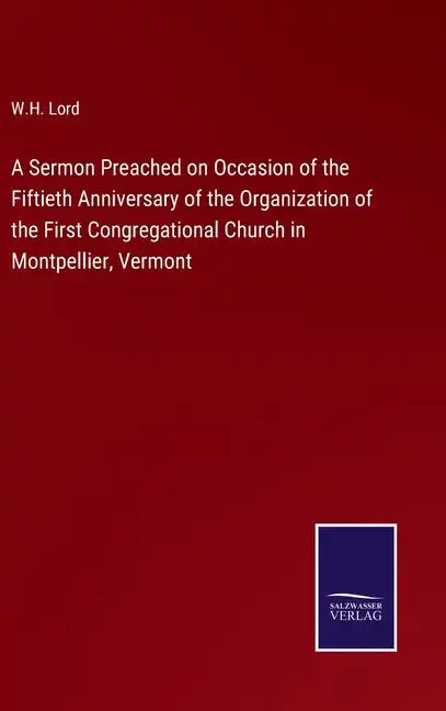 A Sermon Preached on Occasion of the Fiftieth Anniversary of the Organization of the First Congregational Church in Montpellier, Vermont - Hardcover