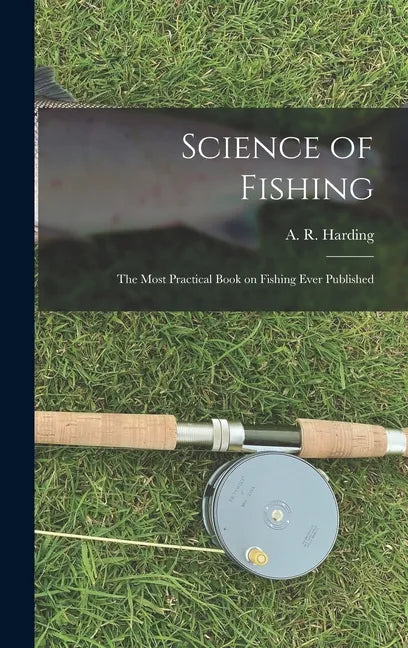 Science of Fishing: the Most Practical Book on Fishing Ever Published - Hardcover