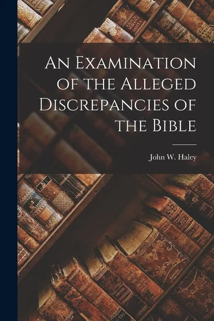 An Examination of the Alleged Discrepancies of the Bible - Paperback