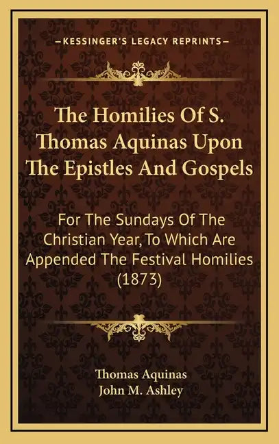 The Homilies of S. Thomas Aquinas Upon the Epistles and Gospels: For the Sundays of the Christian Year, to Which Are Appended the Festival Homilies (1 - Hardcover