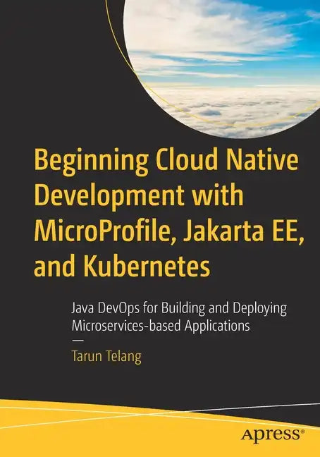 Beginning Cloud Native Development with Microprofile, Jakarta Ee, and Kubernetes: Java Devops for Building and Deploying Microservices-Based Applicati - Paperback