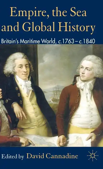 Empire, the Sea and Global History: Britain's Maritime World, C.1760-C.1840 - Hardcover