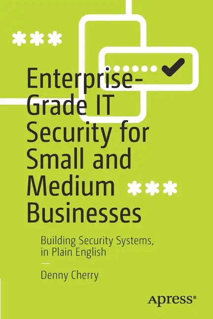 Enterprise-Grade It Security for Small and Medium Businesses: Building Security Systems, in Plain English - Paperback