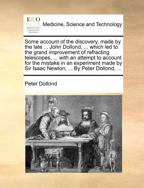 Some Account of the Discovery, Made by the Late ... John Dollond, ... Which Led to the Grand Improvement of Refracting Telescopes, ... with an Attempt - Paperback