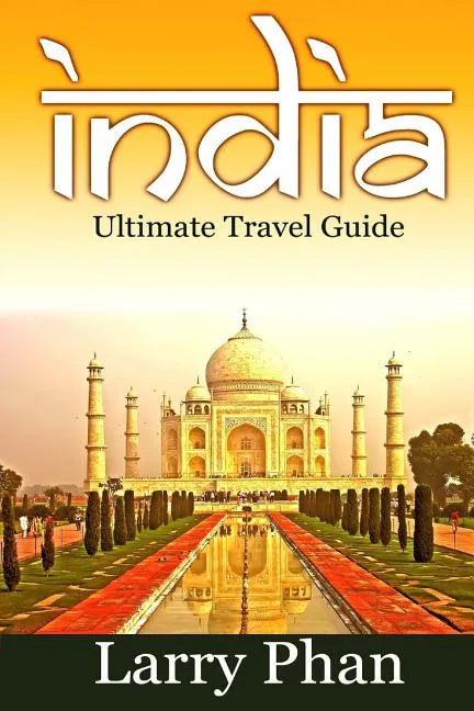 India: Ultimate Travel Guide to the Greatest Destination. All you need to know to get the best experience for your travel to - Paperback