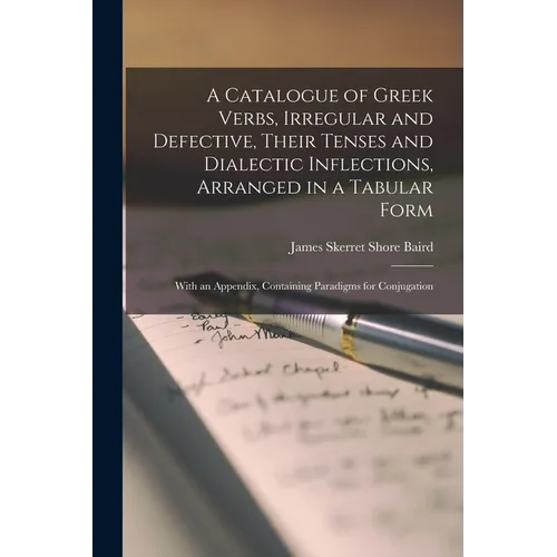 A Catalogue of Greek Verbs, Irregular and Defective, Their Tenses and Dialectic Inflections, Arranged in a Tabular Form: With an Appendix, Containing - Paperback