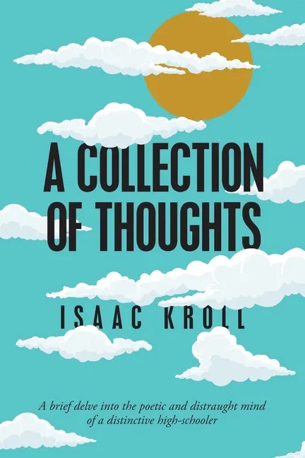 A Collection of Thoughts: A Brief Delve into the Poetic and Distraught Mind of a Distinctive High-Schooler - Paperback
