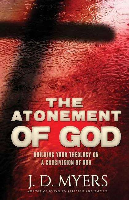 The Atonement of God: Building Your Theology on a Crucivision of God - Paperback
