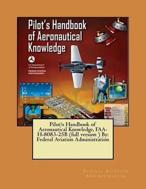 Pilot's Handbook of Aeronautical Knowledge, FAA-H-8083-25B (full version ) By: Federal Aviation Administration - Paperback