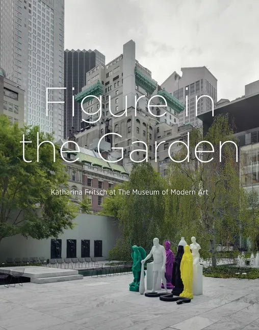 Figure in the Garden: Katharina Fritsch at the Museum of Modern Art - Hardcover