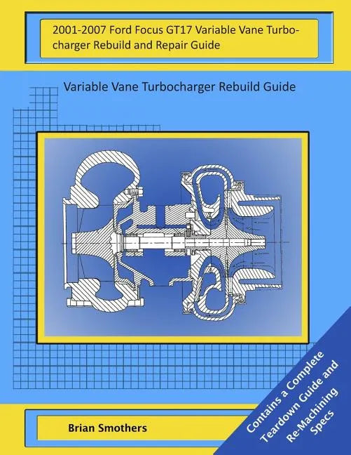 2001-2007 Ford Focus GT17 Variable Vane Turbocharger Rebuild and Repair Guide: Variable Vane Turbocharger Rebuild Guide - Paperback