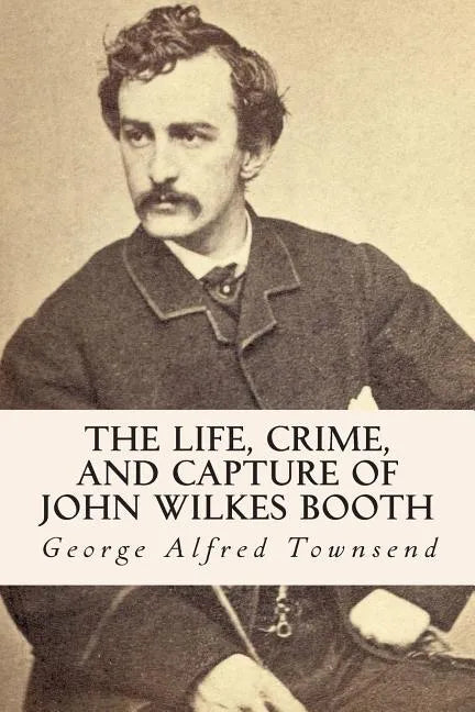 The Life, Crime, and Capture of John Wilkes Booth - Paperback