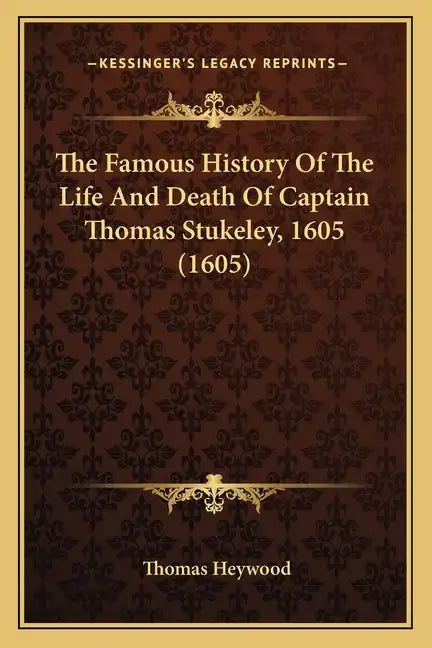 The Famous History of the Life and Death of Captain Thomas Stukeley, 1605 (1605) - Paperback