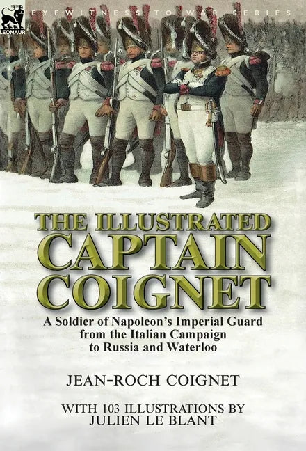 The Illustrated Captain Coignet: A Soldier of Napoleon's Imperial Guard from the Italian Campaign to Russia and Waterloo - Hardcover