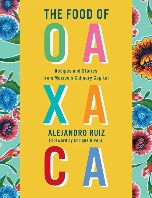 The Food of Oaxaca: Recipes and Stories from Mexico's Culinary Capital: A Cookbook - Hardcover