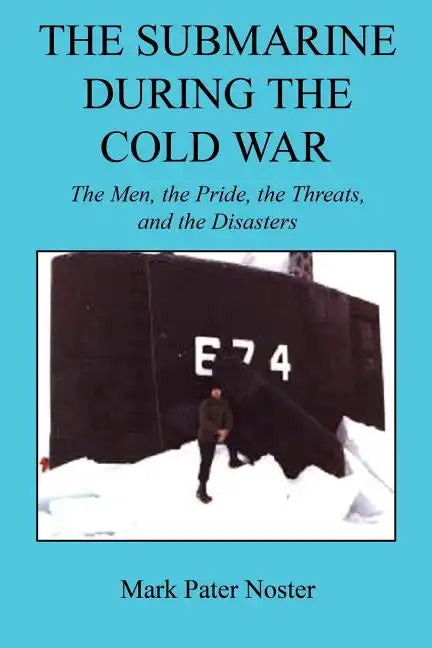 The Submarine During the Cold War - The Men, the Pride, the Threats, and the Disasters - Paperback