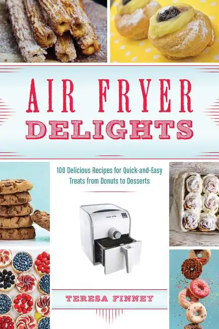 Air Fryer Delights: 100 Delicious Recipes for Quick-And-Easy Treats from Donuts to Desserts - Paperback