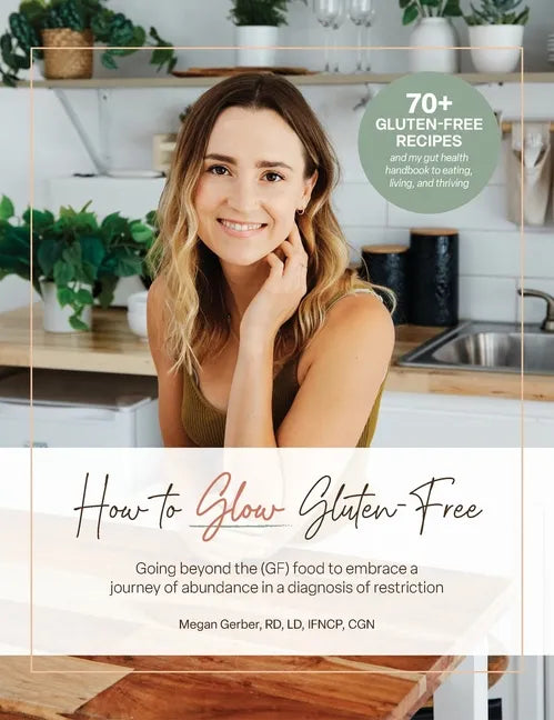 How To Glow Gluten-Free: Going Beyond the (GF) Food to Embrace a Journey of Abundance in a Diagnosis of Restriction - Hardcover