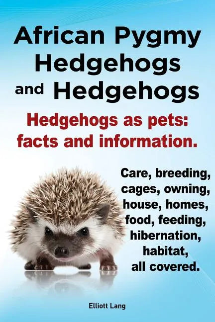 African Pygmy Hedgehogs and Hedgehogs. Hedgehogs as Pets: Facts and Information. Care, Breeding, Cages, Owning, House, Homes, Food, Feeding, Hibernati - Paperback