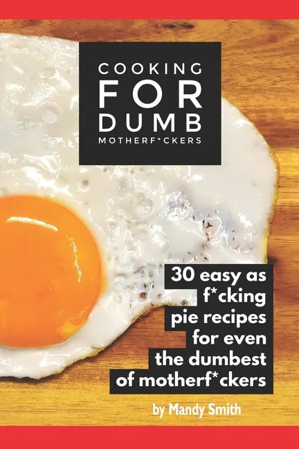 Cooking for Dumb Motherf*ckers, 30 Easy As Pie Recipes for Even the Dumbest of Motherf*ckers - Paperback