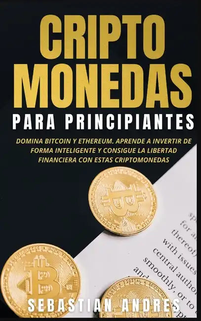 Criptomonedas para principiantes: Domina Bitcoin y Ethereum. Aprende a invertir de forma inteligente y consigue la libertad financiera con estas cript - Hardcover