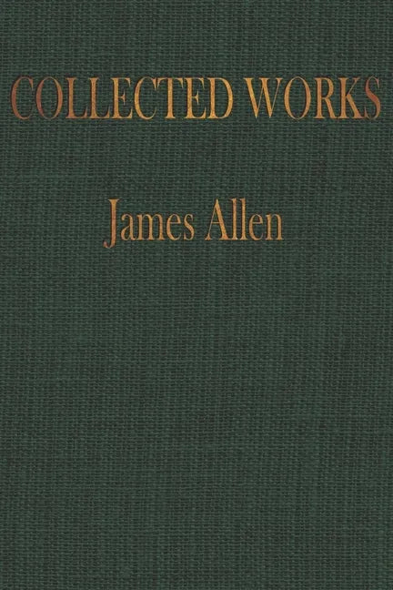 The COLLECTED WORKS of JAMES ALLEN: Complete Works of James Allen, Essays and Narratives, Huge Volume - Paperback