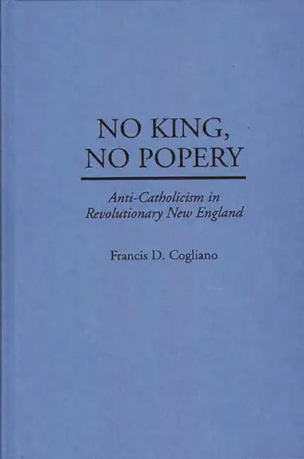 No King, No Popery: Anti-Catholicism in Revolutionary New England - Hardcover