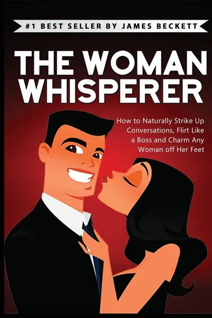 The Woman Whisperer: How to Naturally Strike Up Conversations, Flirt Like a Boss, and Charm Any Woman Off Her Feet - Paperback