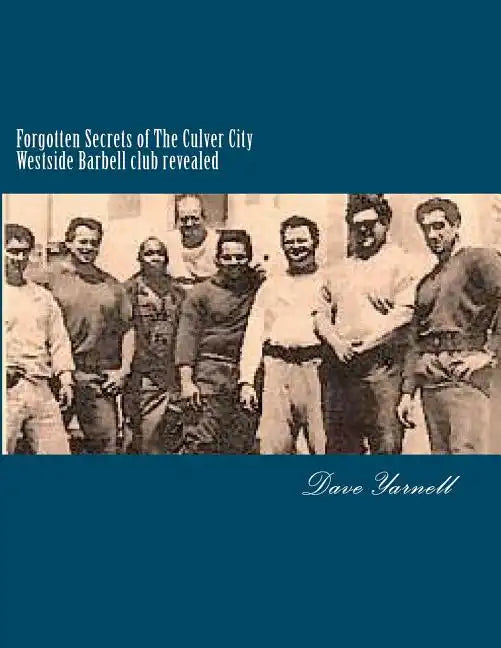 Forgotten Secrets of The Culver City Westside Barbell club revealed: Featuring the entire original Westside Barbell Crew, the Wild Bunch of West Virgi - Paperback