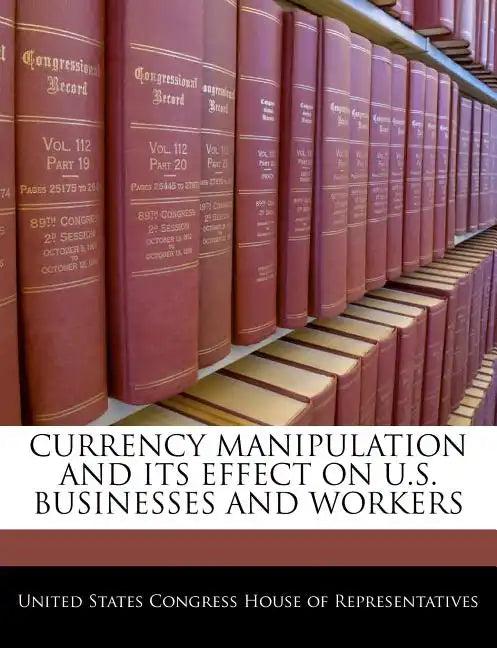 Currency Manipulation and Its Effect on U.S. Businesses and Workers - Paperback