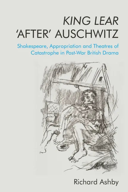 King Lear 'After' Auschwitz: Shakespeare, Appropriation and Theatres of Catastrophe in Post-War British Drama - Paperback