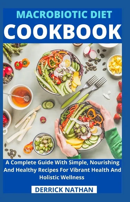 Macrobiotic Diet Cookbook: A Complete Guide With Simple, Nourishing And Healthy Recipes For Vibrant Health And Holistic Wellness - Paperback
