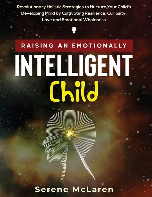 Raising an Emotionally Intelligent Child. Revolutionary Holistic Strategies to Nurture Your Child's Developing Mind by Cultivating Resilience, Curiosi - Paperback