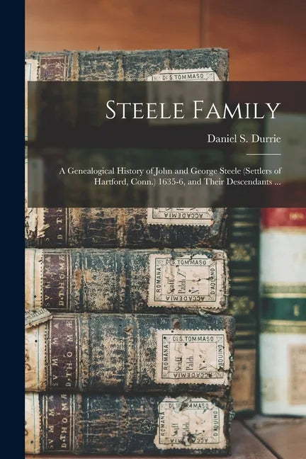 Steele Family: a Genealogical History of John and George Steele (settlers of Hartford, Conn.) 1635-6, and Their Descendants ... - Paperback