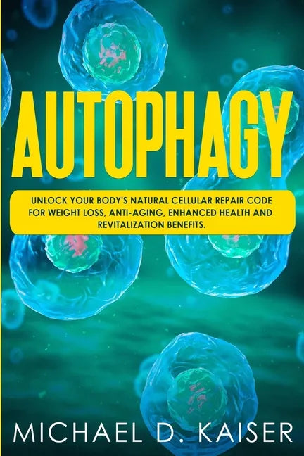 Autophagy: Unlock Your Body's Natural Cellular Repair Code For Weight Loss, Anti-Aging, Enhanced Health and Revitalization Benefits. - Paperback