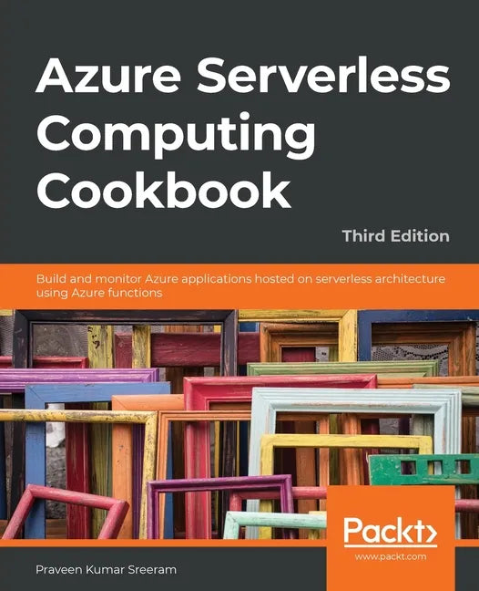 Azure Serverless Computing Cookbook - Third Edition: Build and monitor Azure applications hosted on serverless architecture using Azure functions - Paperback
