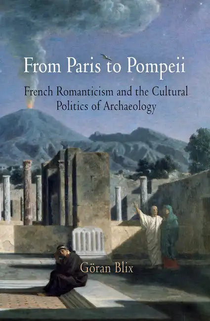 From Paris to Pompeii: French Romanticism and the Cultural Politics of Archaeology - Hardcover