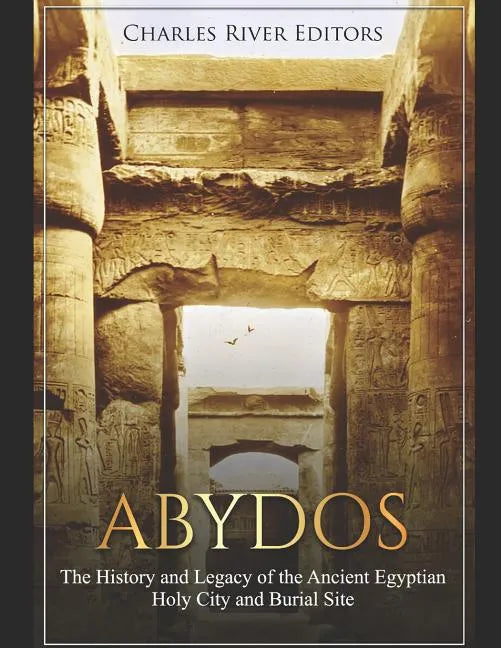 Abydos: The History and Legacy of the Ancient Egyptian Holy City and Burial Site - Paperback