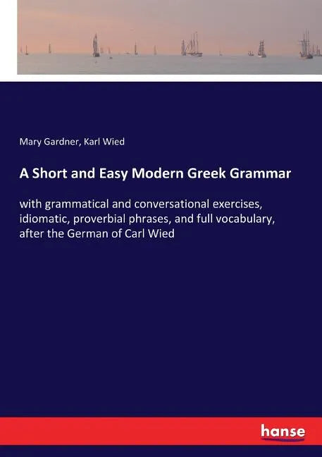 A Short and Easy Modern Greek Grammar: with grammatical and conversational exercises, idiomatic, proverbial phrases, and full vocabulary, after the Ge - Paperback