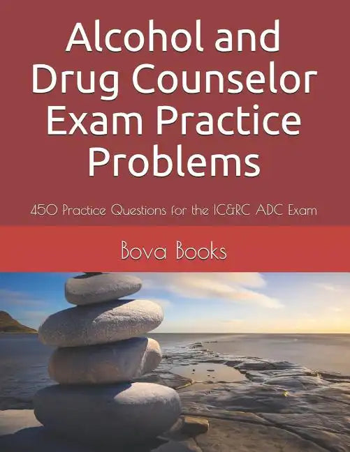 Alcohol and Drug Counselor Exam Practice Problems: 450 Practice Questions for the IC&RC ADC Exam - Paperback