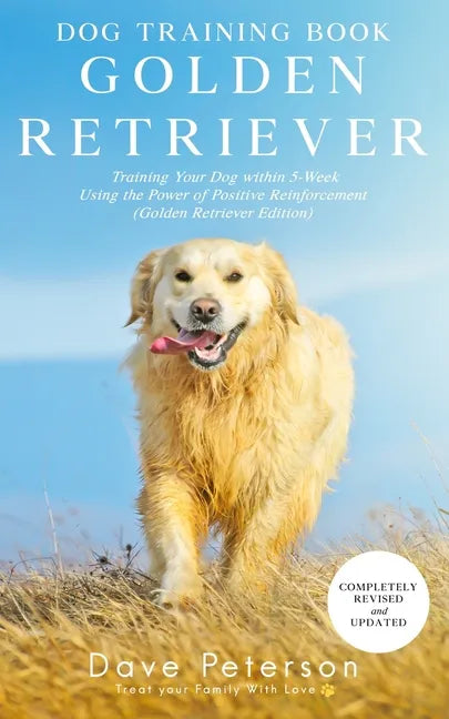 Dog Training Books Golden Retriever: Training Your Dog Within 5-Week Using the Power of Positive Reinforcement (Golden Retriever Edition) - Paperback