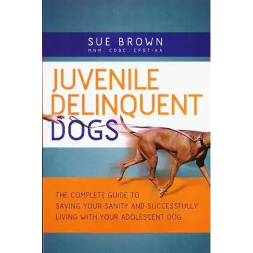Juvenile Delinquent Dogs: The Complete Guide to Saving Your Sanity and Successfully Living with Your Adolescent Dog - Paperback