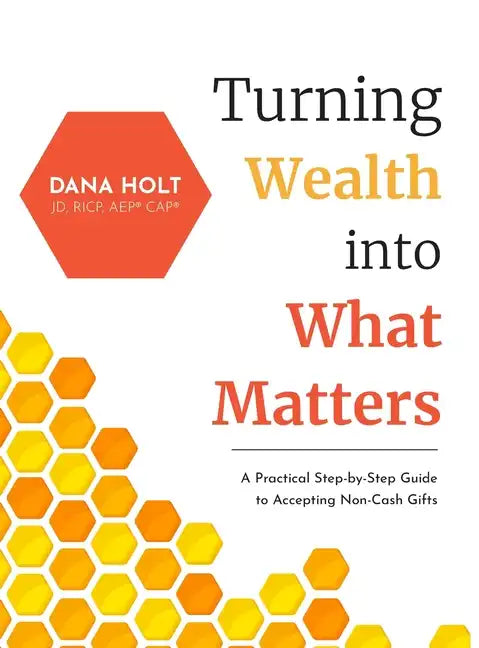 Turning Wealth into What Matters: A Practical Step-by-Step Guide to Accepting Non-Cash Gifts - Hardcover