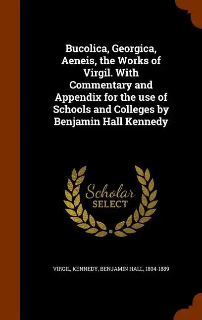 Bucolica, Georgica, Aeneis, the Works of Virgil. With Commentary and Appendix for the use of Schools and Colleges by Benjamin Hall Kennedy - Hardcover