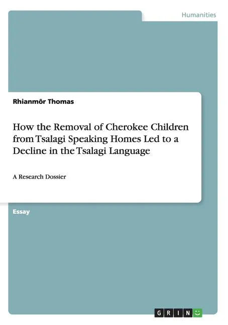 How the Removal of Cherokee Children from Tsalagi Speaking Homes Led to a Decline in the Tsalagi Language: A Research Dossier - Paperback