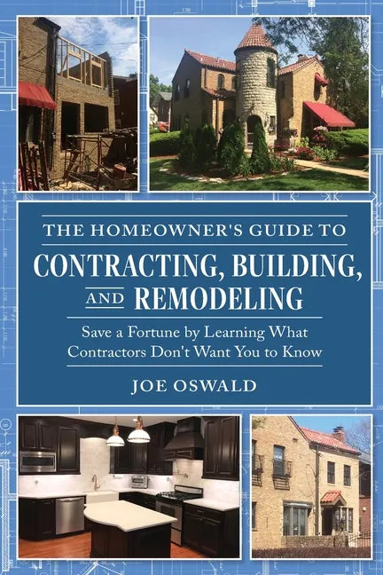 The Homeowner's Guide to Contracting, Building, and Remodeling: Save a Fortune by Learning What Contractors Don't Want You to Know - Paperback